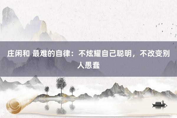 莊閑和 最難的自律：不炫耀自己聰明，不改變別人愚蠢