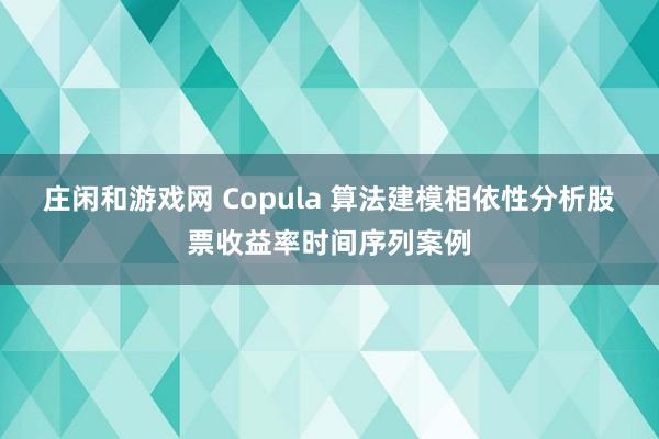 莊閑和游戲網(wǎng) Copula 算法建模相依性分析股票收益率時間序列案例
