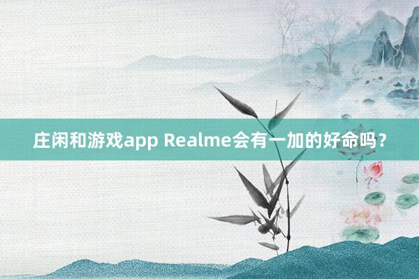 莊閑和游戲app Realme會(huì)有一加的好命嗎？