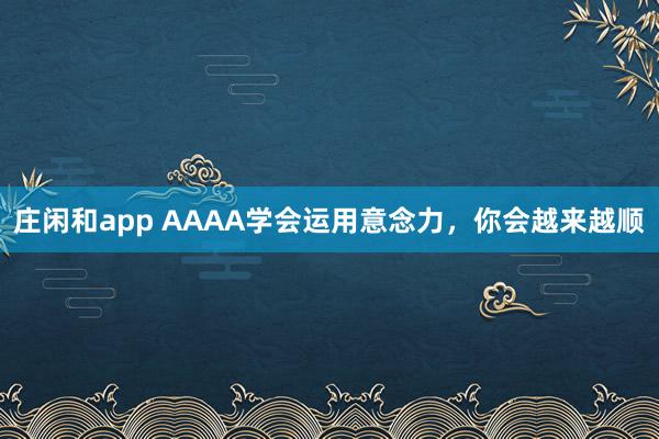 莊閑和app AAAA學會運用意念力,你會越來越順