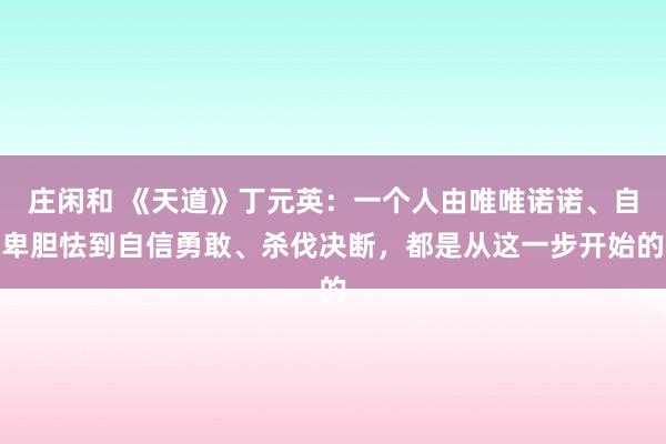 莊閑和 《天道》丁元英：一個(gè)人由唯唯諾諾、自卑膽怯到自信勇敢、殺伐決斷，都是從這一步開(kāi)始的