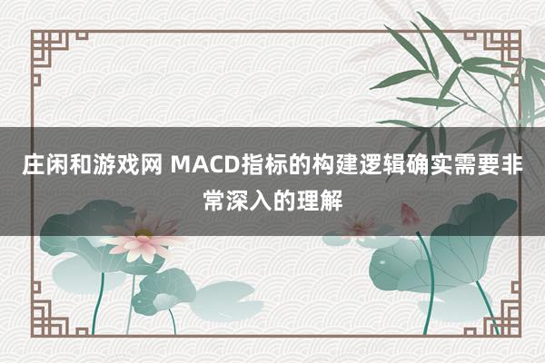 莊閑和游戲網(wǎng) MACD指標(biāo)的構(gòu)建邏輯確實(shí)需要非常深入的理解