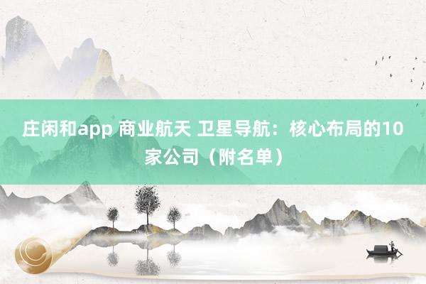 莊閑和app 商業(yè)航天 衛(wèi)星導(dǎo)航:核心布局的10家公司(附名單)