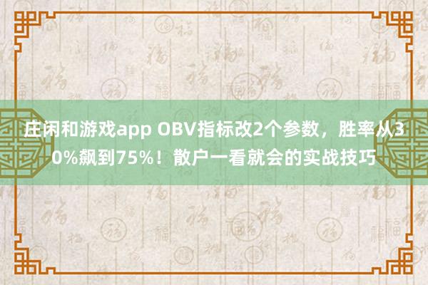 莊閑和游戲app OBV指標改2個參數,勝率從30%飆到75%!散戶一看就會的實戰技巧