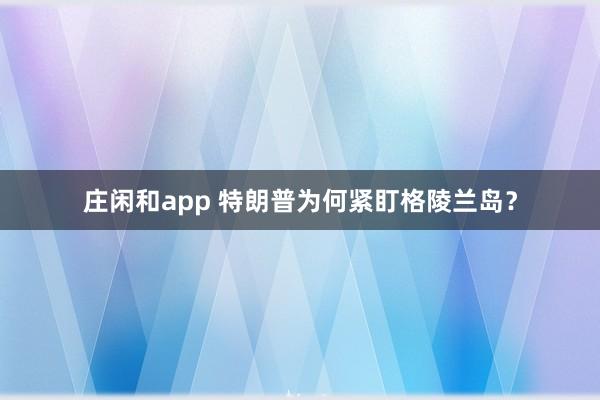 莊閑和app 特朗普為何緊盯格陵蘭島？