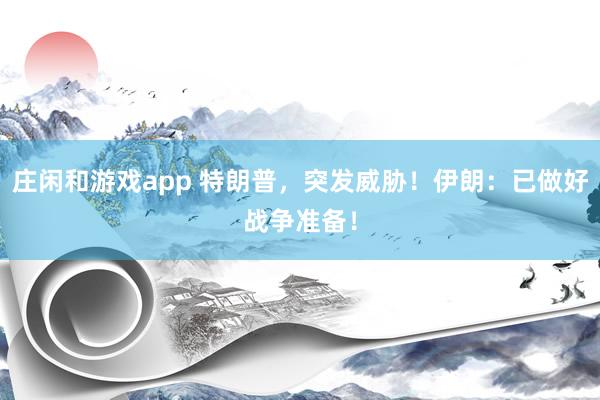莊閑和游戲app 特朗普，突發(fā)威脅！伊朗：已做好戰(zhàn)爭準備！