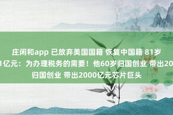 莊閑和app 已放棄美國國籍 恢復中國籍 81歲董事長擬套現近1億元：為辦理稅務的需要！他60歲歸國創業 帶出2000億元芯片巨頭