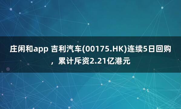 莊閑和app 吉利汽車(00175.HK)連續5日回購,累計斥資2.21億港元