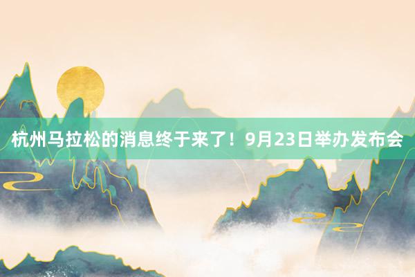 杭州馬拉松的消息終于來了!9月23日舉辦發布會