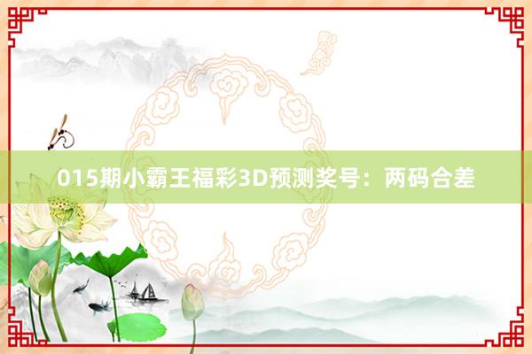 015期小霸王福彩3D預(yù)測(cè)獎(jiǎng)號(hào):兩碼合差
