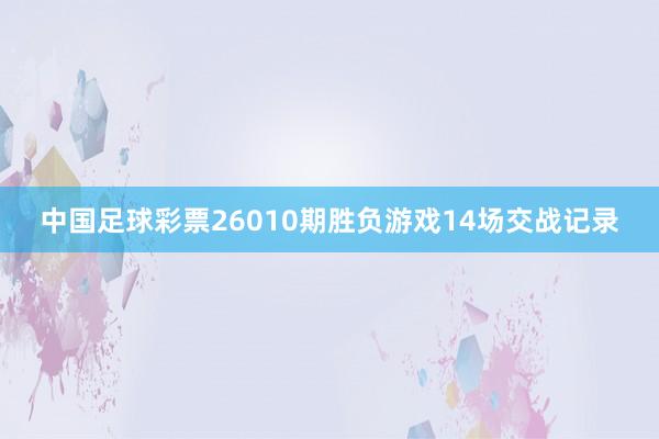 中國足球彩票26010期勝負游戲14場交戰記錄