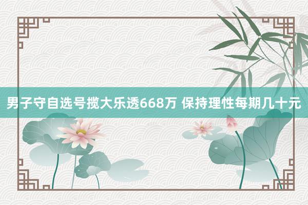 男子守自選號(hào)攬大樂(lè)透668萬(wàn) 保持理性每期幾十元