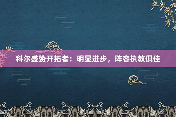 科爾盛贊開拓者：明顯進(jìn)步，陣容執(zhí)教俱佳
