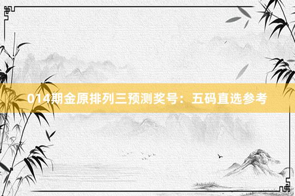 014期金原排列三預(yù)測(cè)獎(jiǎng)號(hào):五碼直選參考