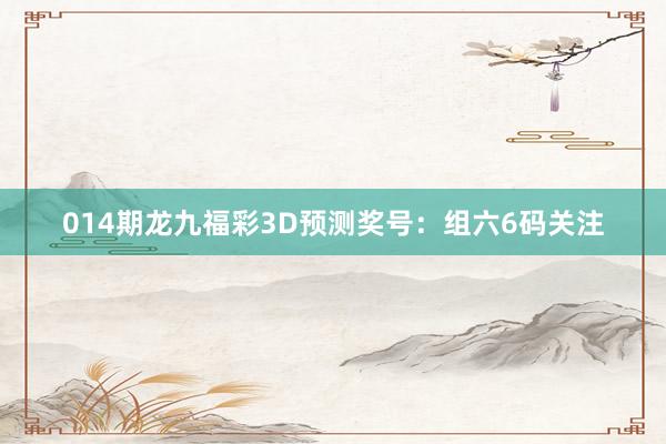 014期龍九福彩3D預(yù)測(cè)獎(jiǎng)號(hào)：組六6碼關(guān)注