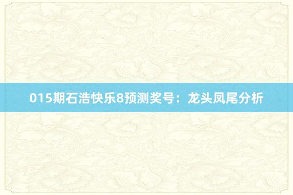 015期石浩快樂(lè)8預(yù)測(cè)獎(jiǎng)號(hào)：龍頭鳳尾分析