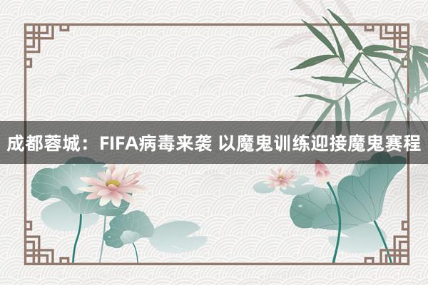 成都蓉城:FIFA病毒來襲 以魔鬼訓練迎接魔鬼賽程