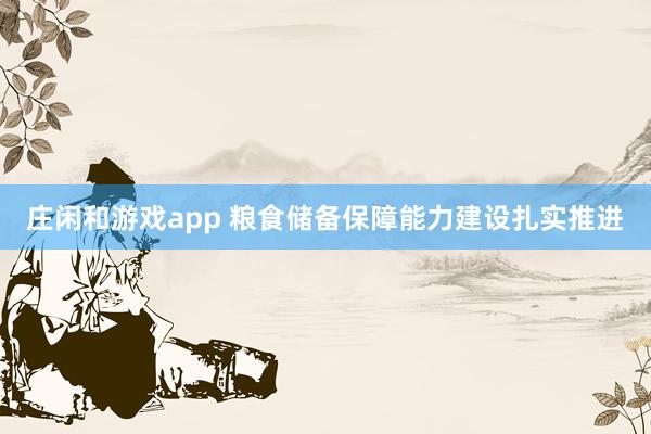 莊閑和游戲app 糧食儲備保障能力建設扎實推進