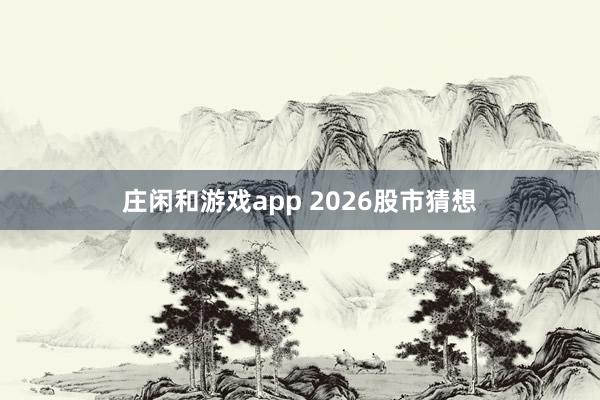 莊閑和游戲app 2026股市猜想