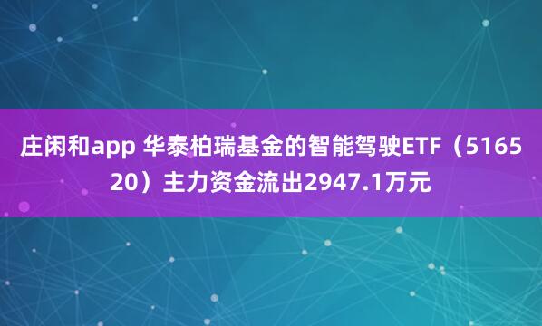 莊閑和app 華泰柏瑞基金的智能駕駛ETF(516520)主力資金流出2947.1萬(wàn)元