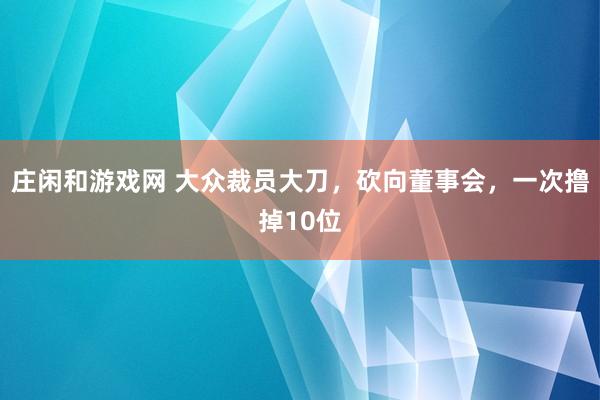 莊閑和游戲網 大眾裁員大刀，砍向董事會，一次擼掉10位