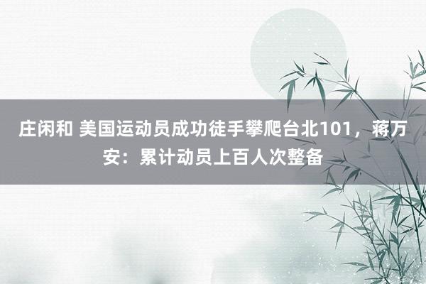 莊閑和 美國運動員成功徒手攀爬臺北101,蔣萬安:累計動員上百人次整備