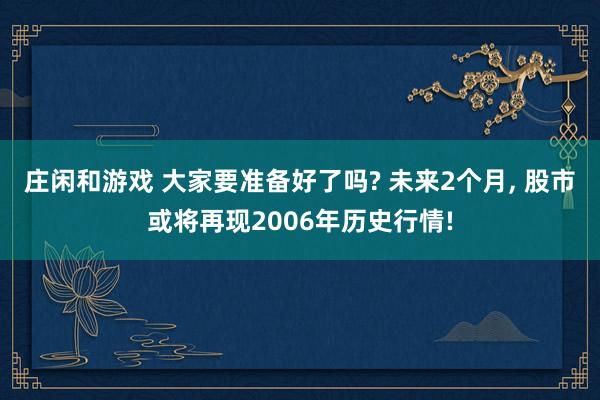 莊閑和游戲 大家要準備好了嗎? 未來2個月, 股市或將再現2006年歷史行情!