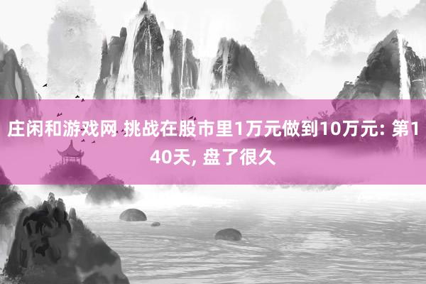 莊閑和游戲網 挑戰在股市里1萬元做到10萬元: 第140天, 盤了很久