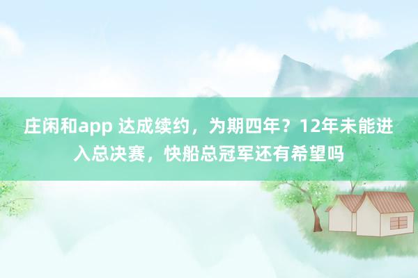 莊閑和app 達成續約，為期四年？12年未能進入總決賽，快船總冠軍還有希望嗎