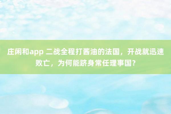 莊閑和app 二戰全程打醬油的法國，開戰就迅速敗亡，為何能躋身常任理事國？