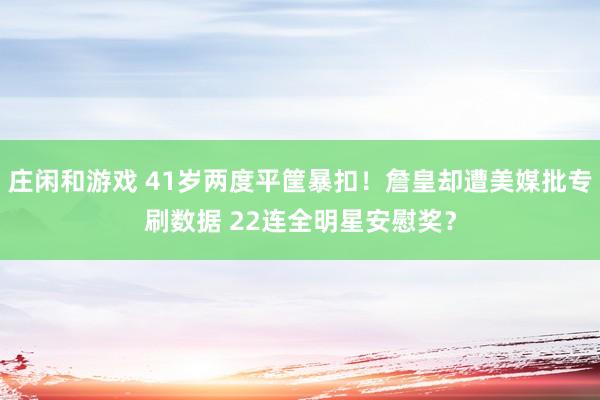 莊閑和游戲 41歲兩度平筐暴扣!詹皇卻遭美媒批專刷數據 22連全明星安慰獎?
