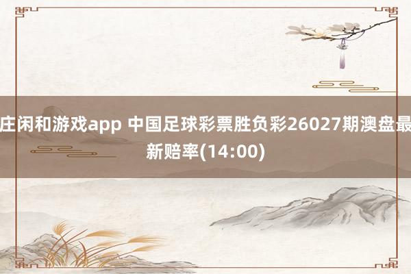 莊閑和游戲app 中國(guó)足球彩票勝負(fù)彩26027期澳盤最新賠率(14:00)