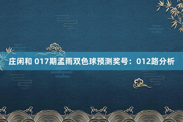 莊閑和 017期孟雨雙色球預(yù)測(cè)獎(jiǎng)號(hào):012路分析
