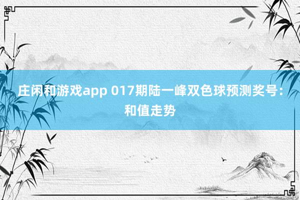 莊閑和游戲app 017期陸一峰雙色球預(yù)測獎(jiǎng)號：和值走勢