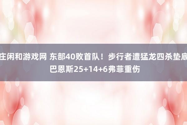 莊閑和游戲網(wǎng) 東部40敗首隊(duì)！步行者遭猛龍四殺墊底 巴恩斯25+14+6弗菲重傷