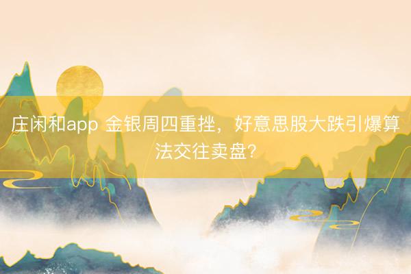 莊閑和app 金銀周四重挫,好意思股大跌引爆算法交往賣盤?