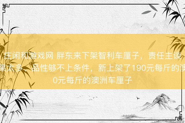 莊閑和游戲網 胖東來下架智利車厘子,責任主談主員:壞果太多、品性夠不上條件,新上架了190元每斤的澳洲車厘子