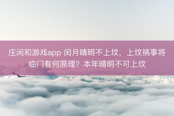 莊閑和游戲app 閏月晴明不上墳，上墳禍事將臨門有何原理？本年晴明不可上墳