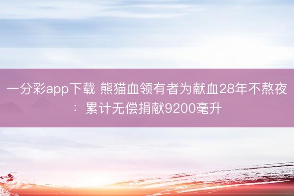 一分彩app下載 熊貓血領有者為獻血28年不熬夜：累計無償捐獻9200毫升